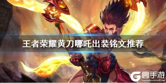 王者荣耀攻略_《王者荣耀》黄刀哪吒出装铭文推荐 S21赛季黄刀哪吒怎么玩