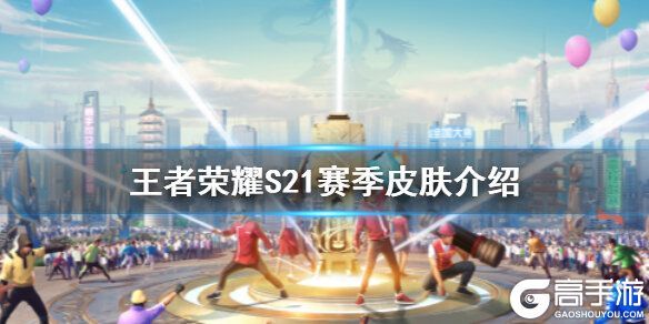 王者荣耀攻略_王者荣耀S21赛季皮肤是谁的？王者荣耀S21赛季皮肤介绍