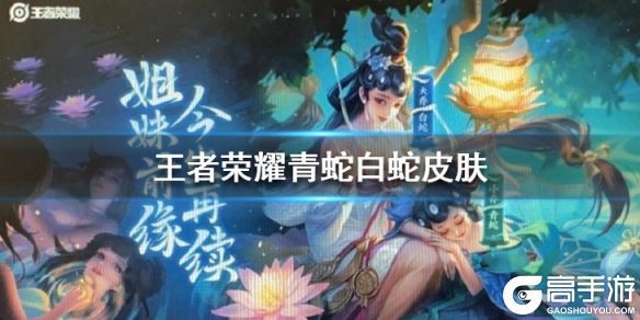王者荣耀攻略_《王者荣耀》青蛇白蛇皮肤怎么样 青蛇白蛇皮肤爆料