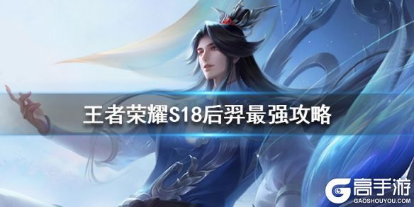 王者荣耀攻略_《王者荣耀》S18后羿怎么玩 S18最强后羿出装打法攻略
