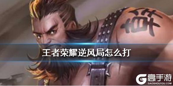 王者荣耀攻略_《王者荣耀》逆风局怎么打 逆风局如何翻盘