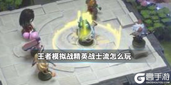 王者荣耀攻略_《王者模拟战》精英战士流怎么玩 精英战士流介绍