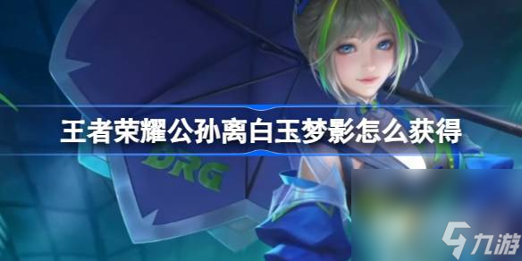 王者荣耀攻略_《王者荣耀》公孙离白玉梦影获取攻略