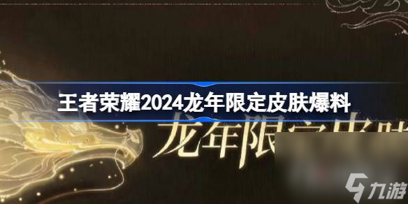 王者荣耀攻略_《王者荣耀》2024龙年限定皮肤是什么
